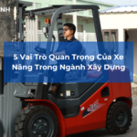 5 Vai Trò Quan Trọng Của Xe Nâng Trong Ngành Xây Dựng