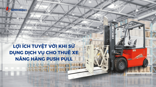Lợi Ích Tuyệt Vời Khi Sử Dụng Dịch Vụ Cho Thuê Xe Nâng Hàng Push Pull