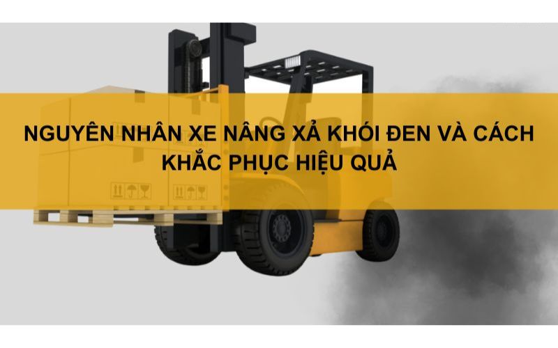 Nguyên nhân xe nâng xả khói đen và cách khắc phục hiệu quả